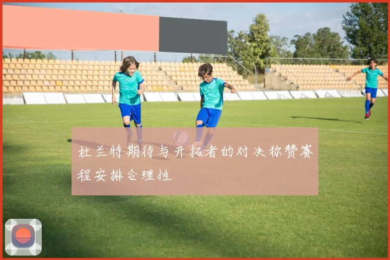 杜兰特期待与开拓者的对决称赞赛程安排合理性